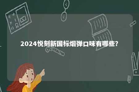 2024悦刻新国标烟弹口味有哪些
？ 